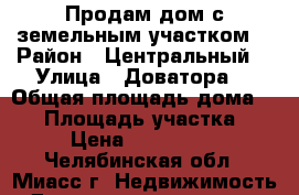Продам дом с земельным участком  › Район ­ Центральный  › Улица ­ Доватора  › Общая площадь дома ­ 60 › Площадь участка ­ 55 › Цена ­ 1 300 000 - Челябинская обл., Миасс г. Недвижимость » Дома, коттеджи, дачи продажа   